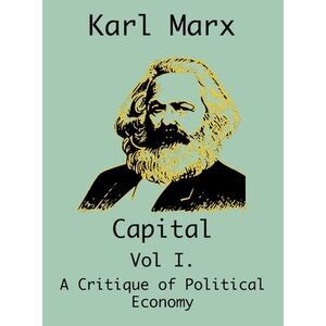 Capital: (Vol I. A Critique of Political Economy) -- Karl Marx